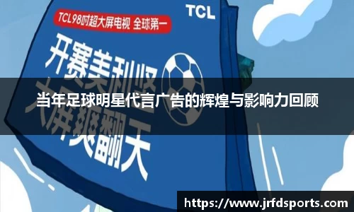 当年足球明星代言广告的辉煌与影响力回顾