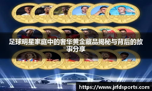 足球明星家庭中的奢华黄金藏品揭秘与背后的故事分享