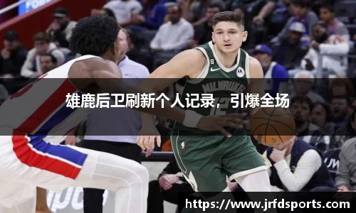 雄鹿后卫刷新个人记录，引爆全场