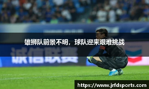 雄狮队前景不明，球队迎来艰难挑战