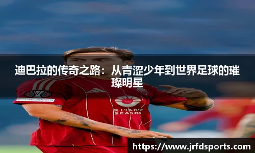 迪巴拉的传奇之路：从青涩少年到世界足球的璀璨明星