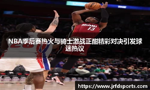 NBA季后赛热火与骑士激战正酣精彩对决引发球迷热议