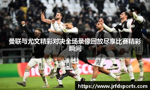 曼联与尤文精彩对决全场录像回放尽享比赛精彩瞬间