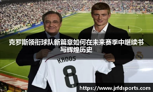 克罗斯领衔球队新篇章如何在未来赛季中继续书写辉煌历史