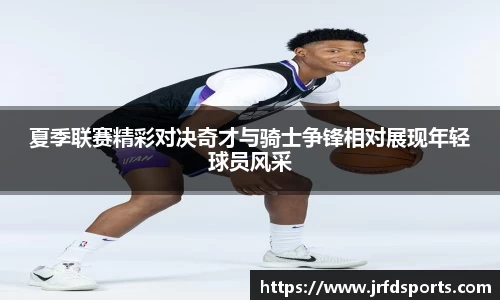 夏季联赛精彩对决奇才与骑士争锋相对展现年轻球员风采