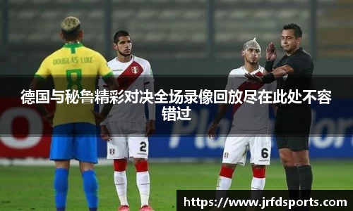 德国与秘鲁精彩对决全场录像回放尽在此处不容错过