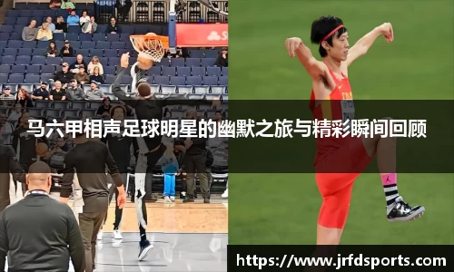 马六甲相声足球明星的幽默之旅与精彩瞬间回顾